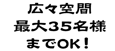広々空間最大35名様までOK！
